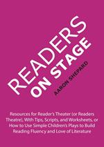 Readers on Stage: Resources for Reader's Theater (or Readers Theatre), With Tips, Scripts, and Worksheets, or How to Use Simple Children's Plays to Build Reading Fluency and Love of Literature