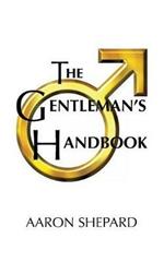 The Gentleman's Handbook: A Guide to Exemplary Behavior, or Rules of Life and Love for Men Who Care