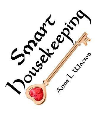 Smart Housekeeping: The No-Nonsense Guide to Decluttering, Organizing, and Cleaning Your Home, or Keys to Making Your Home Suit Yourself with No Help from Fads, Fanatics, or Other Foolishness - Anne L Watson - cover