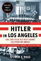 Hitler in Los Angeles: How Jews Foiled Nazi Plots Against Hollywood and America - Steven J. Ross - cover