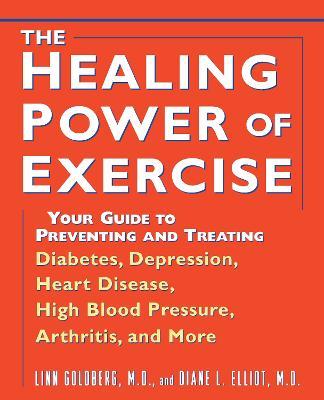 The Healing Power of Exercise: Your Guide to Preventing and Treating Diabetes, Depression, Heart Disease, High Blood Pressure, Arthritis, and More - Linn Goldberg,Diane L. Elliot - cover