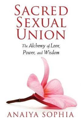 Sacred Sexual Union: The Alchemy of Love, Power, and Wisdom - Anaiya Sophia - cover