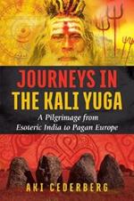 Journeys in the Kali Yuga: A Pilgrimage from Esoteric India to Pagan Europe