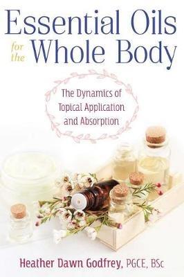 Essential Oils for the Whole Body: The Dynamics of Topical Application and Absorption - Heather Dawn Godfrey - cover