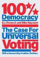 100% Democracy: The Case for Universal Voting - E.J. Dionne,Miles Rapoport - cover