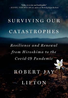 Surviving Our Catastrophes: Resilience and Renewal from Hiroshima to the COVID-19 Pandemic - Robert Jay Lifton - cover