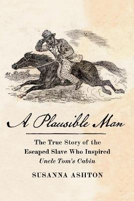 A Plausible Man: The True Story of the Escaped Slave Who Inspired Uncle Tom's Cabin - Susanna Ashton - cover