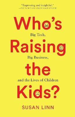 Who’s Raising the Kids?: Big Tech, Big Business, and the Lives of Children - Susan Linn - cover