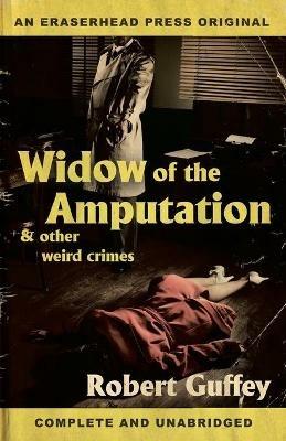 Widow of the Amputation & Other Weird Crimes - Robert Guffey - cover