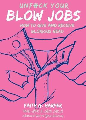 Unfuck Your Blow Jobs: How to Give and Receive Glorious Head - Faith G. Harper - cover