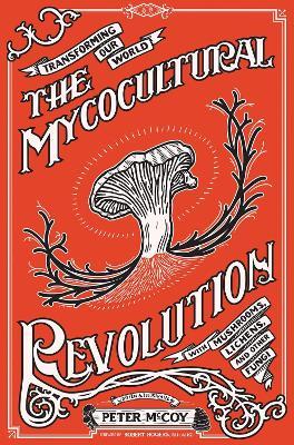 The Mycocultural Revolution: Transforming Our World with Mushrooms, Lichens, and Other Fungi - Peter McCoy - cover