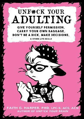 Unf#ck Your Adulting: Give Yourself Permission, Carry Your Own Baggage, Dont Be A Dick, Make Decisions, & Other Life Skills - Faith G. Harper - cover