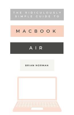 The Ridiculously Simple Guide to the New MacBook Air: A Practical Guide to Getting Started with the Next Generation of MacBook Air and MacOS Mojave (Version 10.14) - Brian Norman - cover