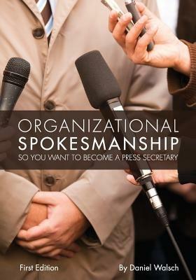 Organizational Spokesmanship: So You Want to Become a Press Secretary - Daniel Walsch - cover