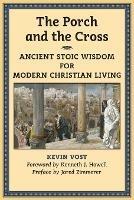 The Porch and the Cross: Ancient Stoic Wisdom for Modern Christian Living - Kevin Vost - cover