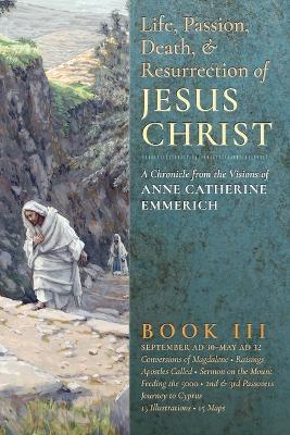 The Life, Passion, Death and Resurrection of Jesus Christ, Book III - Anne Catherine Emmerich,James Richard Wetmore - cover