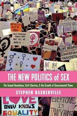 The New Politics of Sex: The Sexual Revolution, Civil Liberties, and the Growth of Governmental Power - Stephen Baskerville - cover