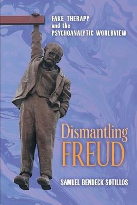 Dismantling Freud: Fake Therapy and the Psychoanalytic Worldview - Samuel Bendeck Sotillos - cover