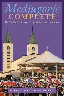 Medjugorje Complete: The Definitive Account of the Visions and Visionaries - Donal Anthony Foley - cover