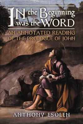 In the Beginning Was the Word: An Annotated Reading of the Prologue of John - Anthony Esolen - cover