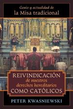 Reivindicacion de nuestros derechos hereditarios como catolicos: Genio y actualidad de la Misa tradicional