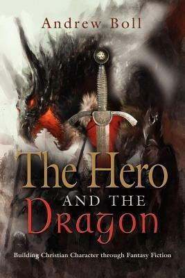 THE Hero and the Dragon: Building Christian Character Through Fantasy Fiction - Andrew Boll - cover