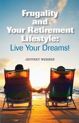 Frugality & Your Retirement Lifestyle: Live Your Dreams - Jeffrey Webber - cover