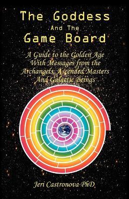 THE Goddess and the Game Board: A Guide to the Golden Age with Messages from the Archangels, Ascended Masters, and Galactic Beings - Jeri Castronova PhD - cover