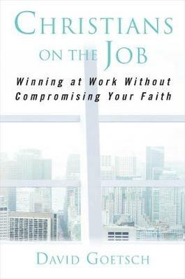 Christians on the Job: Winning at Work without Compromising Your Faith - David Goetsch - cover