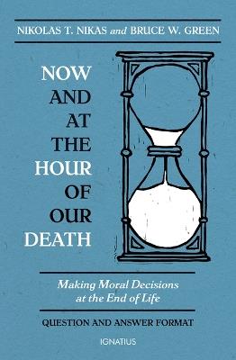 Now and at the Hour of Our Death: Making Moral Decisions at the End of Life - Nikolas T Nikas,Bruce W Green - cover