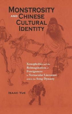 Monstrosity and Chinese Cultural Identity: Xenophobia and the Reimagination of Foreignness in Vernacular Literature since the Song Dynasty - Isaac Yue - cover