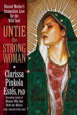 Untie the Strong Woman: Blessed Mother's Immaculate Love for the Wild Soul  - Clarissa Pinkola Estes - Libro in lingua inglese - Sounds True Inc - | IBS