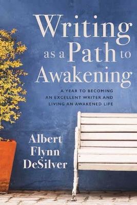 Writing as a Path to Awakening: A Year to Becoming an Excellent Writer and Living an Awakened Life - Albert Flynn DeSilver - cover