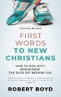 First Words to New Christians: How to Run with Endurance the Race Set before You - Robert Boyd - cover