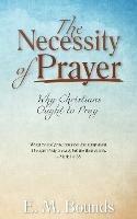 The Necessity of Prayer: Why Christians Ought to Pray - Edward M Bounds - cover