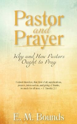 Pastor and Prayer: Why and How Pastors Ought to Pray - Edward M Bounds - cover