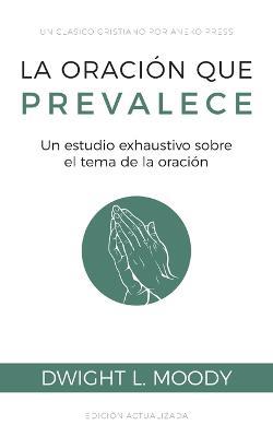 La oracion que prevalece: Un estudio exhaustivo sobre el tema de la oracion - Dwight L Moody - cover