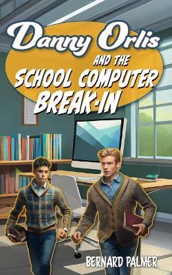 Danny Orlis and the School Computer Break-In - Bernard Palmer - cover