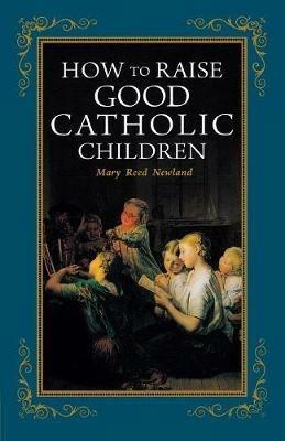 How to Raise Good Catholic Children - Mary Reed Newland - cover