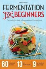 Fermentation for Beginners: The Step-by-Step Guide to Fermentation and Probiotic Foods