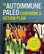 The Autoimmune Paleo Cookbook & Action Plan: A Practical Guide to Easing Your Autoimmune Disease Symptoms with Nourishing Food