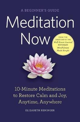 Meditation Now: A Beginner's Guide: 10-Minute Meditations to Restore Calm and Joy, Anytime, Anywhere - Elizabeth Reninger - cover