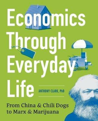 Economics Through Everyday Life: From China and Chili Dogs to Marx and Marijuana - Anthony Clark - cover