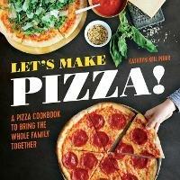 Let's Make Pizza!: A Pizza Cookbook to Bring the Whole Family Together - Kathryn Kellinger - cover