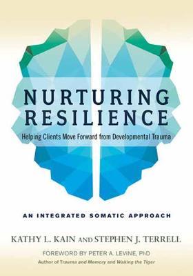 Nurturing Resilience: Helping Clients Move Forward from Developmental Trauma--An Integrative Somatic Approach - Kathy L. Kain,Stephen J. Terrell - cover
