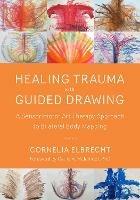 Trauma Healing with Guided Drawing: A Sensorimotor Art Therapy Approach to Bilateral Body Mapping - Cornelia Elbrecht - cover