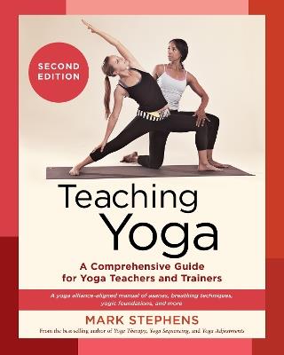 Teaching Yoga: A Comprehensive Guide for Yoga Teachers and Trainers: A Yoga Alliance-Aligned Manual of Asanas, Breathing Techniques, Yogic Foundations, and More - Mark Stephens - cover