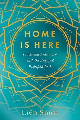 Home Is Here: Practicing Antiracism with the Engaged Eightfold Path - Liên Shutt - cover