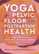 Yoga for Pelvic Floor and Postpartum Health: An Iyengar Yoga Approach to Pelvic Healing and Integrative Wellness through Anatomy and Practice