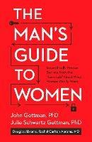 The Man's Guide to Women: Scientifically Proven Secrets from the Love Lab About What Women Really Want - John Gottman,Julie Schwartz Gottman,Douglas Abrams - cover